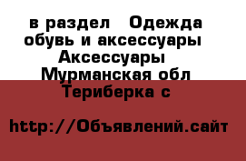  в раздел : Одежда, обувь и аксессуары » Аксессуары . Мурманская обл.,Териберка с.